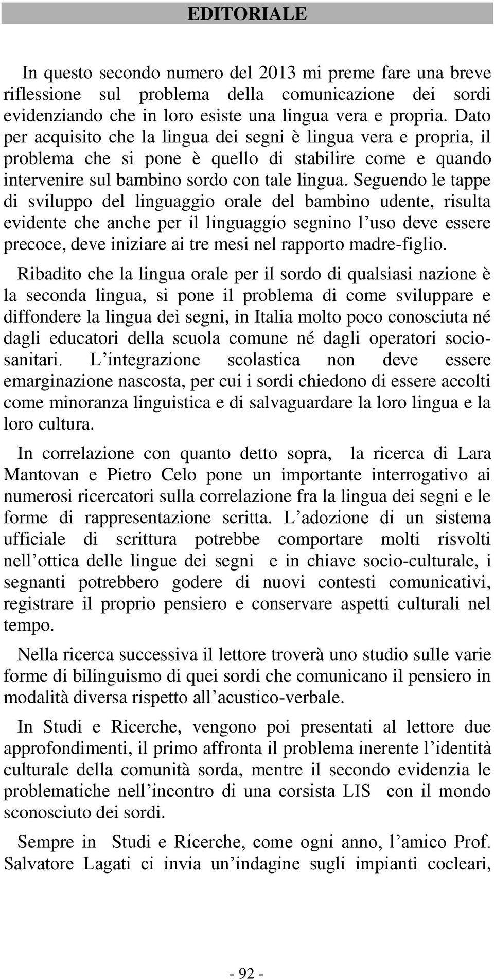 Seguendo le tappe di sviluppo del linguaggio orale del bambino udente, risulta evidente che anche per il linguaggio segnino l uso deve essere precoce, deve iniziare ai tre mesi nel rapporto