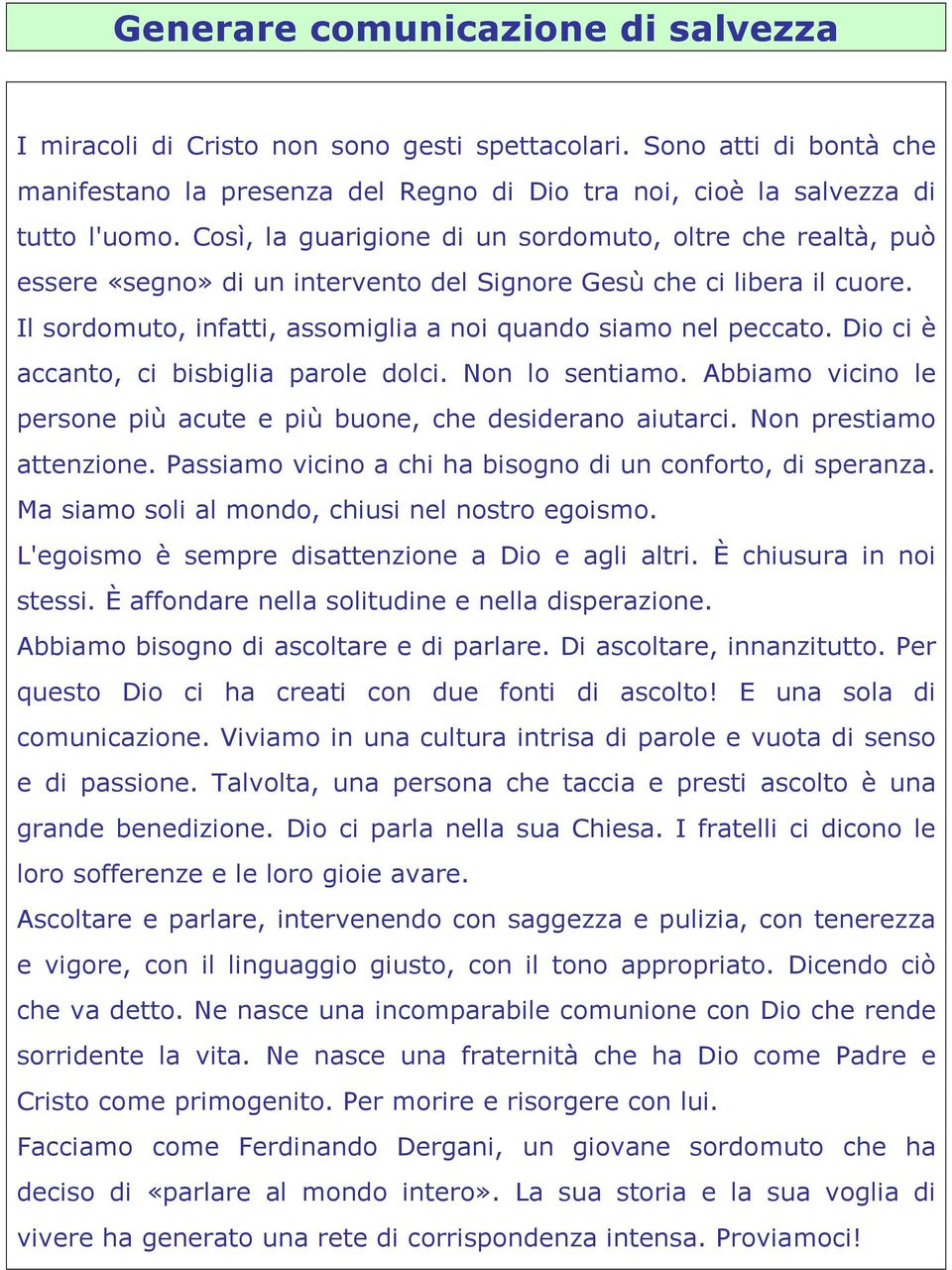 Dio ci è accanto, ci bisbiglia parole dolci. Non lo sentiamo. Abbiamo vicino le persone più acute e più buone, che desiderano aiutarci. Non prestiamo attenzione.