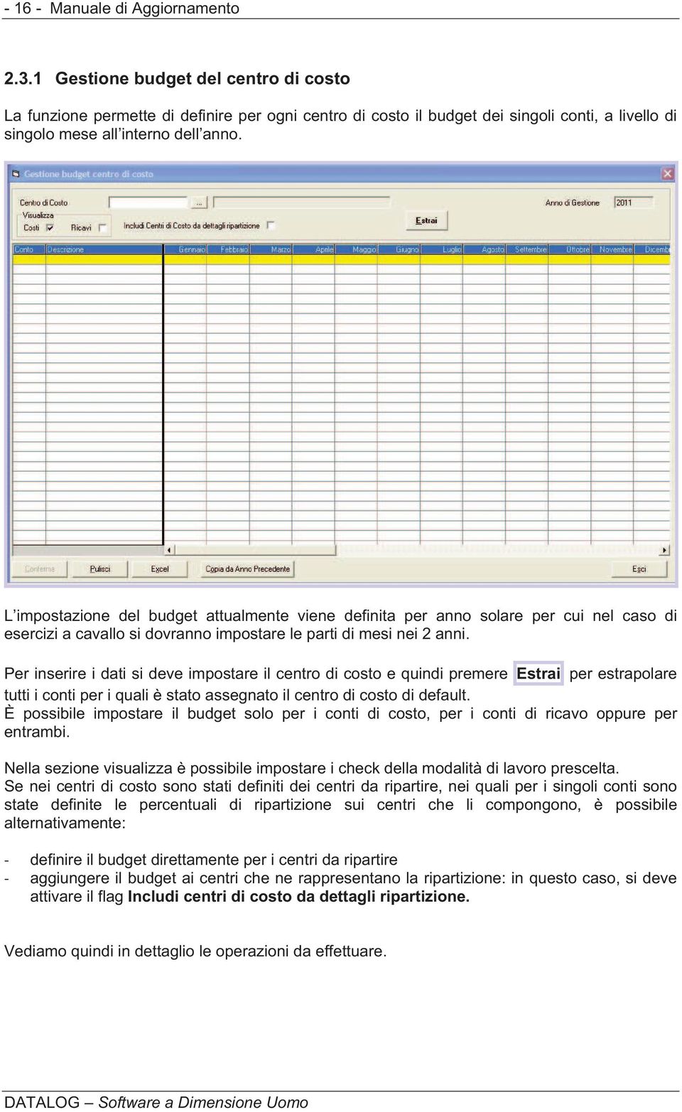 L impostazione del budget attualmente viene definita per anno solare per cui nel caso di esercizi a cavallo si dovranno impostare le parti di mesi nei 2 anni.