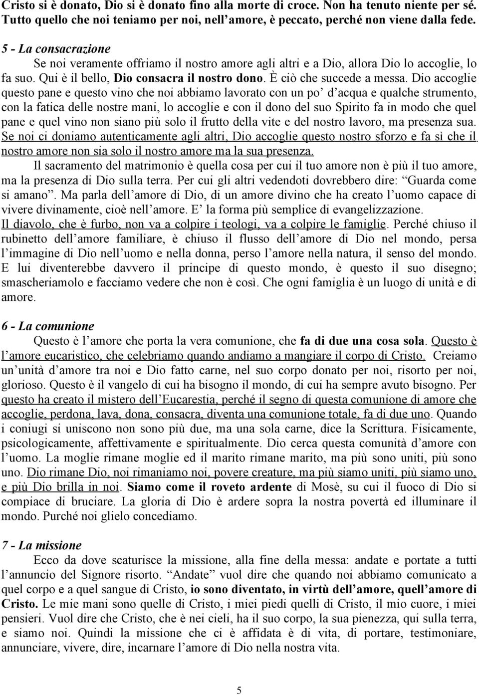 Dio accoglie questo pane e questo vino che noi abbiamo lavorato con un po d acqua e qualche strumento, con la fatica delle nostre mani, lo accoglie e con il dono del suo Spirito fa in modo che quel