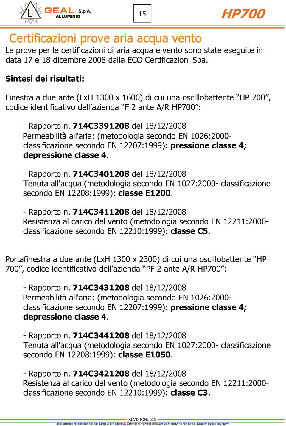 714C3391208 del 18/12/2008 Permeabilità all'aria: (metodologia secondo EN 1026:2000- classificazione secondo EN 12207:1999): pressione classe 4; depressione classe 4. - Rapporto n.