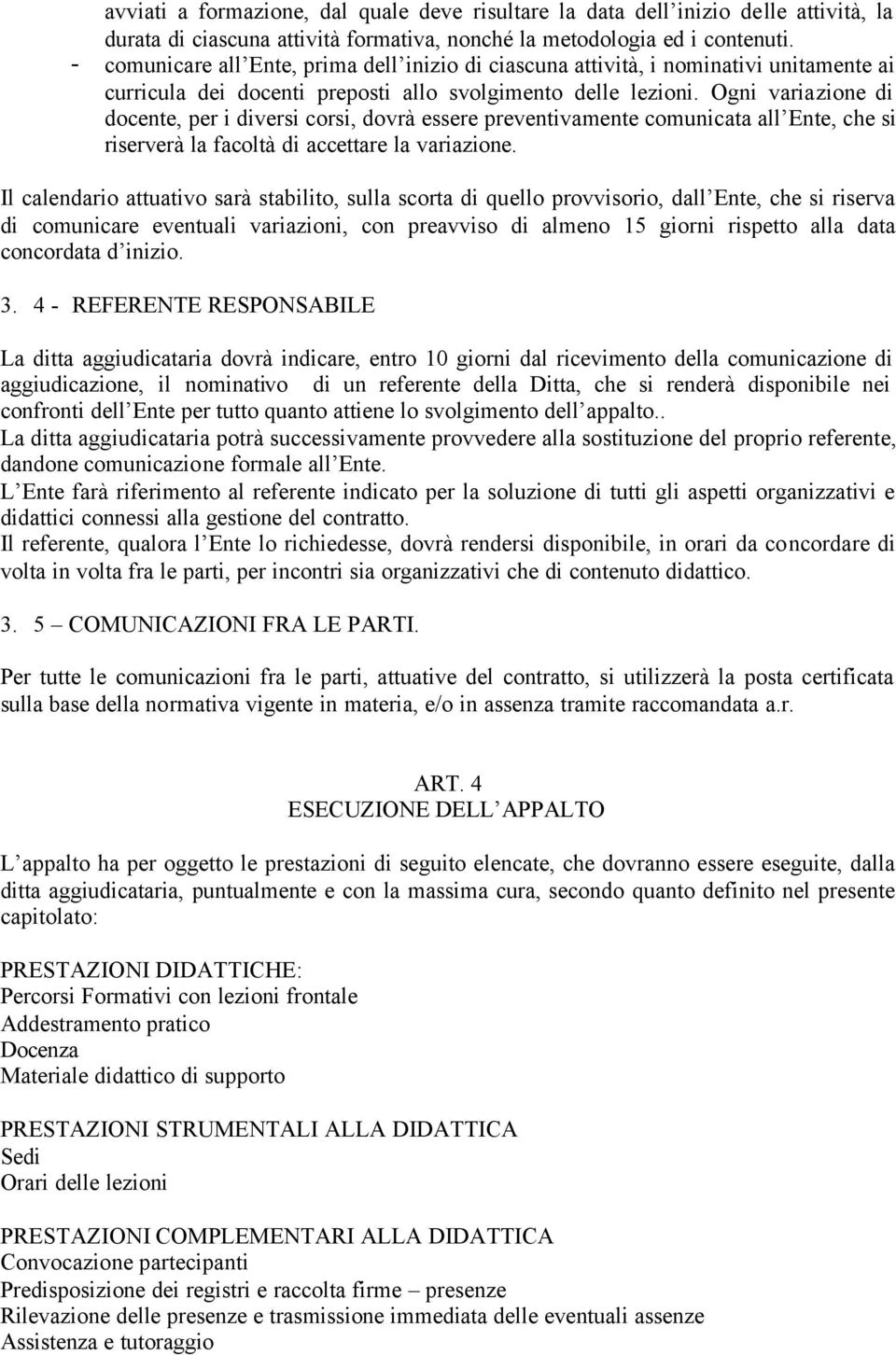 Ogni variazione di docente, per i diversi corsi, dovrà essere preventivamente comunicata all Ente, che si riserverà la facoltà di accettare la variazione.