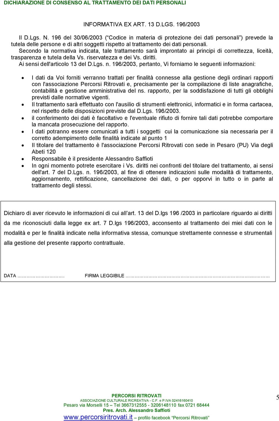 Secondo la normativa indicata, tale trattamento sarà improntato ai principi di correttezza, liceità, trasparenza e tutela della Vs. riservatezza e dei Vs. diritti. Ai sensi dell'articolo 13 del D.Lgs.