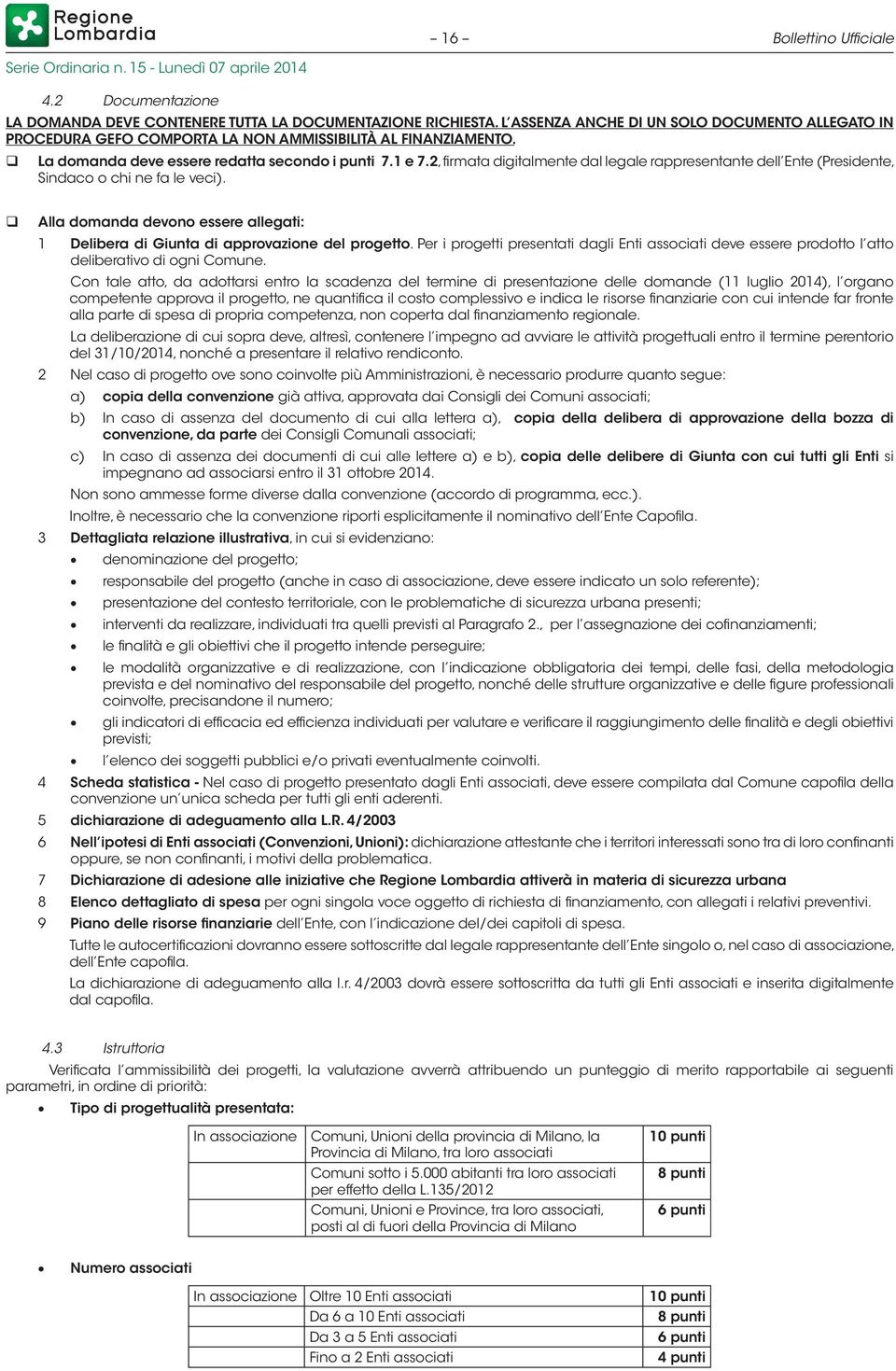 2, firmata digitalmente dal legale rappresentante dell Ente (Presidente, Sindaco o chi ne fa le veci). Alla domanda devono essere allegati: 1 Delibera di Giunta di approvazione del progetto.