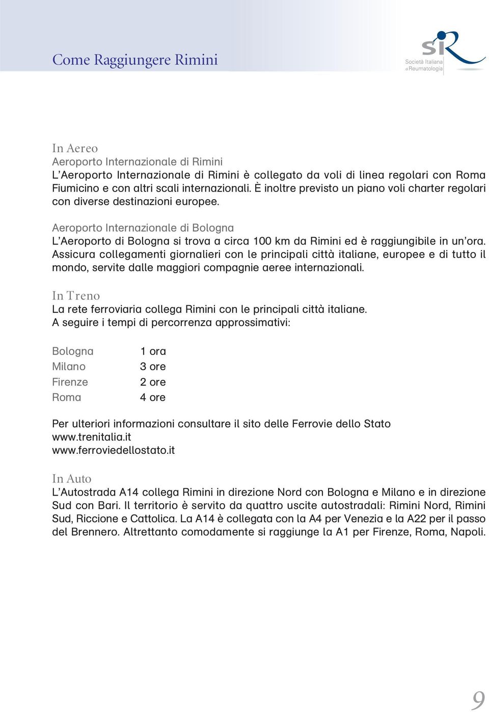 Aeroporto Internazionale di Bologna L Aeroporto di Bologna si trova a circa 100 km da Rimini ed è raggiungibile in un ora.