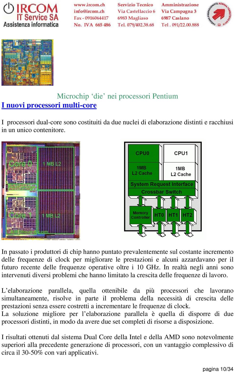 operative oltre i 10 GHz. In realtà negli anni sono intervenuti diversi problemi che hanno limitato la crescita delle frequenze di lavoro.