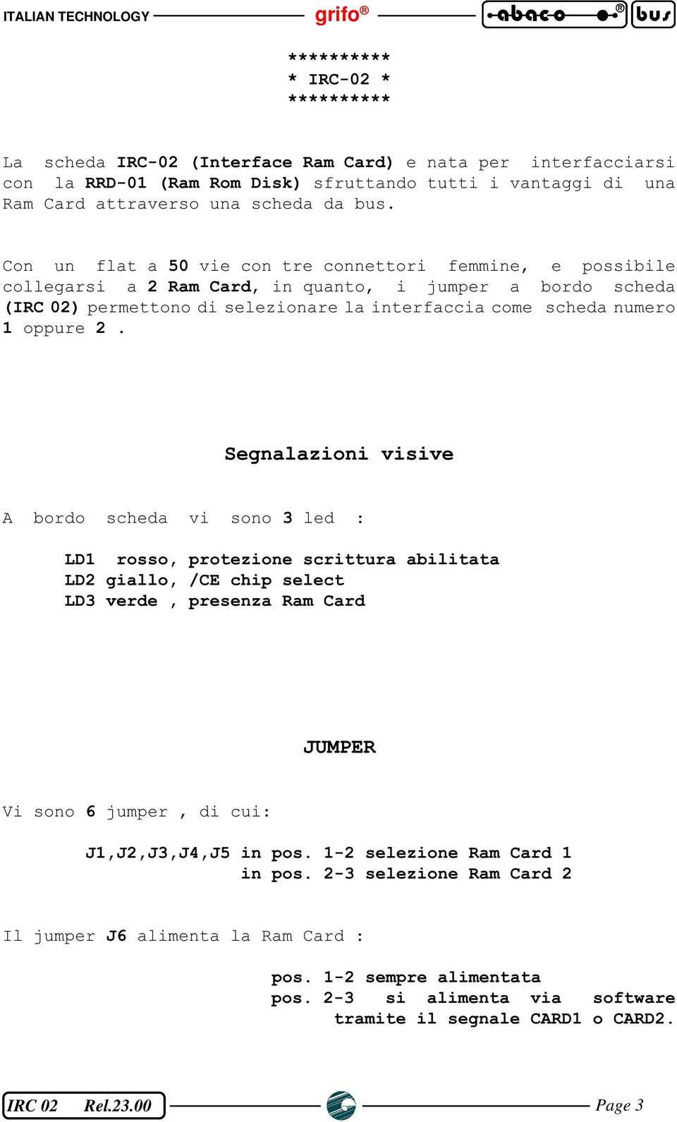 Con un flat a 50 vie con tre connettori femmine, e possibile collegarsi a 2 Ram Card, in quanto, i jumper a bordo scheda (IRC 02) permettono di selezionare la interfaccia come scheda numero 1 oppure