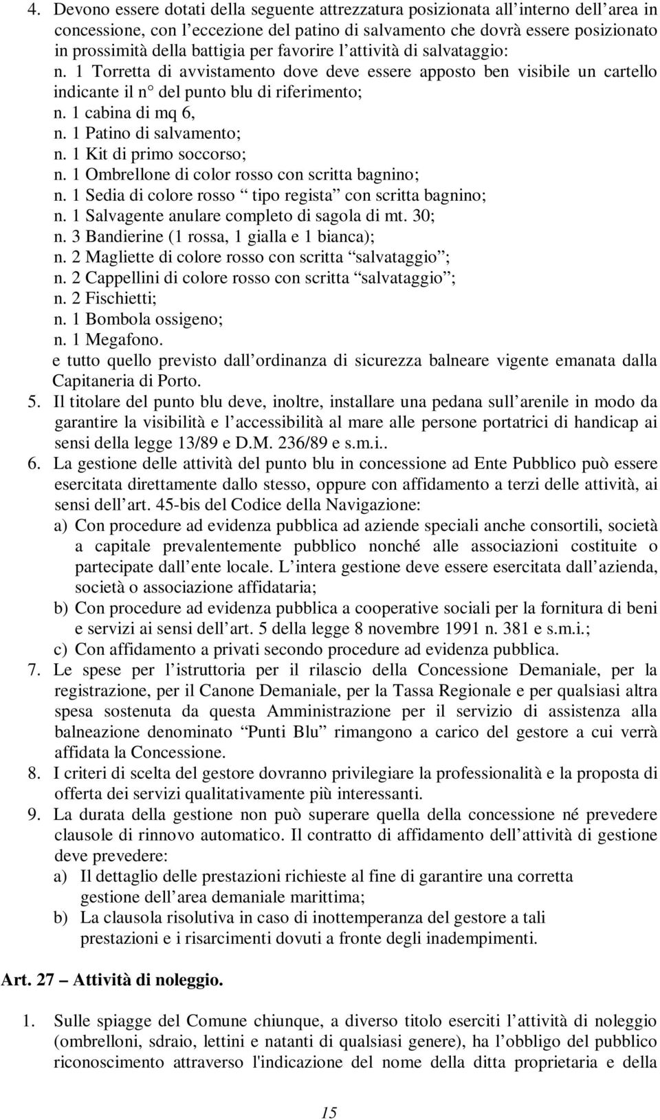 1 Patino di salvamento; n. 1 Kit di primo soccorso; n. 1 Ombrellone di color rosso con scritta bagnino; n. 1 Sedia di colore rosso tipo regista con scritta bagnino; n.