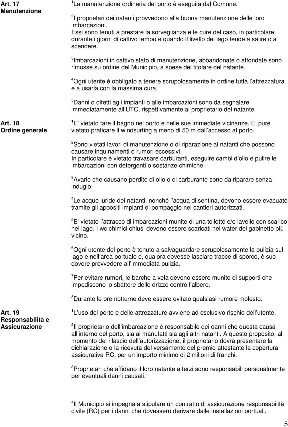 3 Imbarcazioni in cattivo stato di manutenzione, abbandonate o affondate sono rimosse su ordine del Municipio, a spese del titolare del natante.