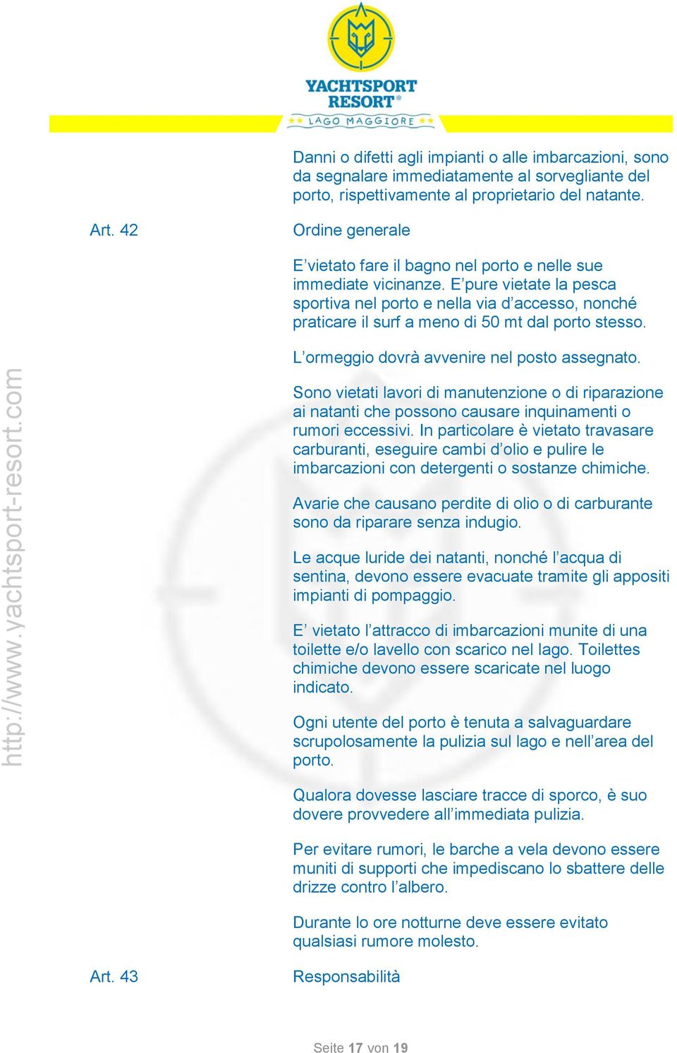 E pure vietate la pesca sportiva nel porto e nella via d accesso, nonché praticare il surf a meno di 50 mt dal porto stesso. L ormeggio dovrà avvenire nel posto assegnato.