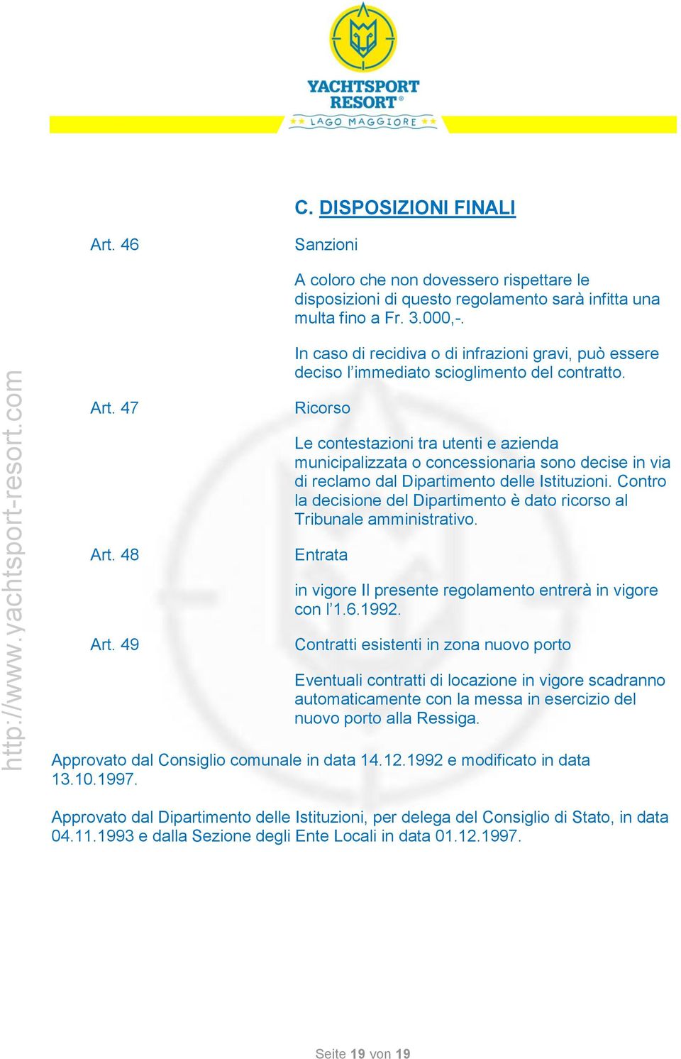 47 Ricorso Le contestazioni tra utenti e azienda municipalizzata o concessionaria sono decise in via di reclamo dal Dipartimento delle Istituzioni.