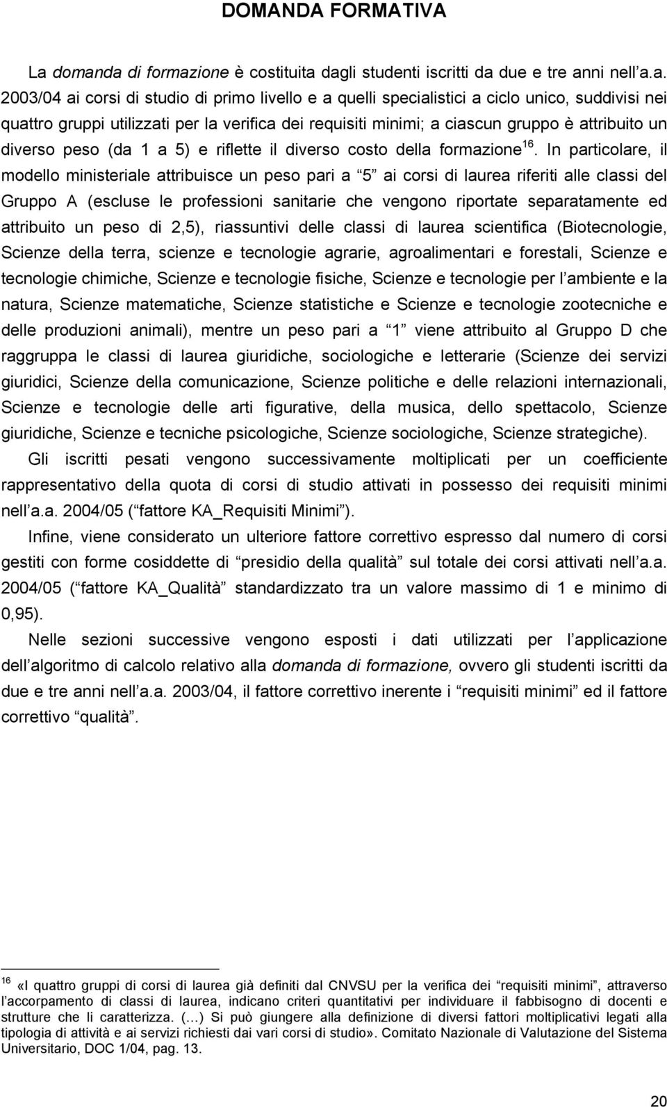 utilizzati per la verifica dei requisiti minimi; a ciascun gruppo è attribuito un diverso peso (da 1 a 5) e riflette il diverso costo della formazione 16.