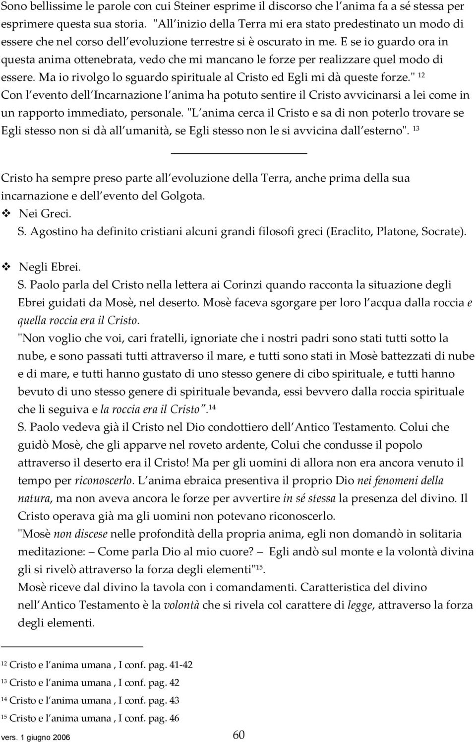 E se io guardo ora in questa anima ottenebrata, vedo che mi mancano le forze per realizzare quel modo di essere. Ma io rivolgo lo sguardo spirituale al Cristo ed Egli mi dà queste forze.