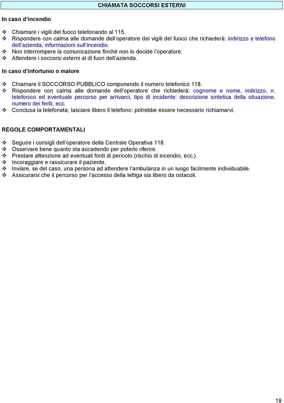 Non interrompere la comunicazione finché non lo decide l operatore. Attendere i soccorsi esterni al di fuori dell azienda.