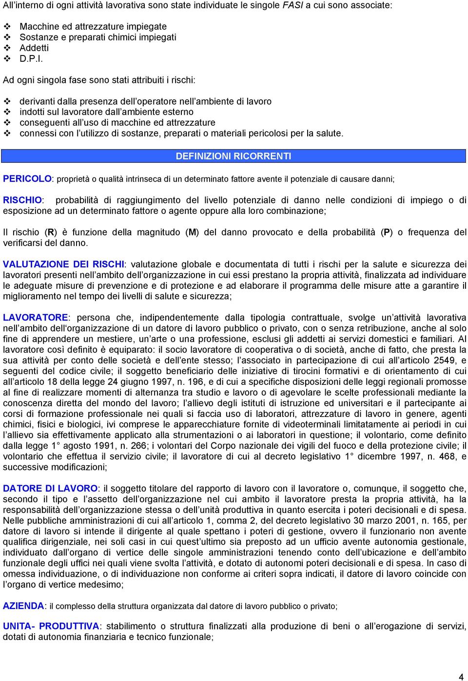 Ad ogni singola fase sono stati attribuiti i rischi: derivanti dalla presenza dell operatore nell ambiente di lavoro indotti sul lavoratore dall ambiente esterno conseguenti all uso di macchine ed