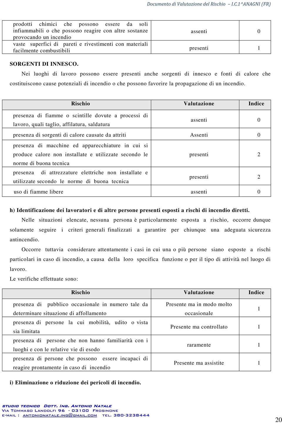 Nei luoghi di lavoro possono essere presenti anche sorgenti di innesco e fonti di calore che costituiscono cause potenziali di incendio o che possono favorire la propagazione di un incendio.