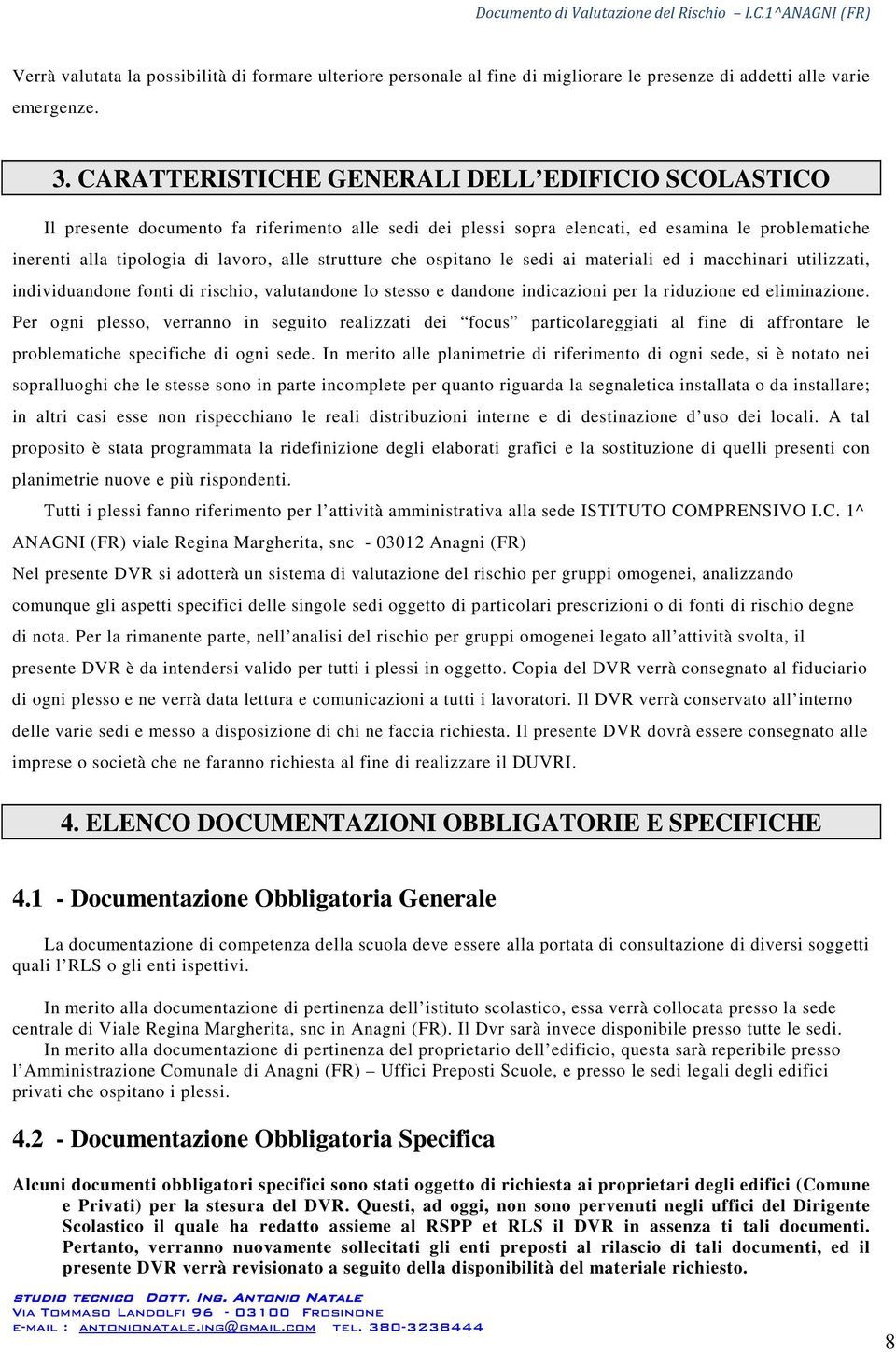 strutture che ospitano le sedi ai materiali ed i macchinari utilizzati, individuandone fonti di rischio, valutandone lo stesso e dandone indicazioni per la riduzione ed eliminazione.