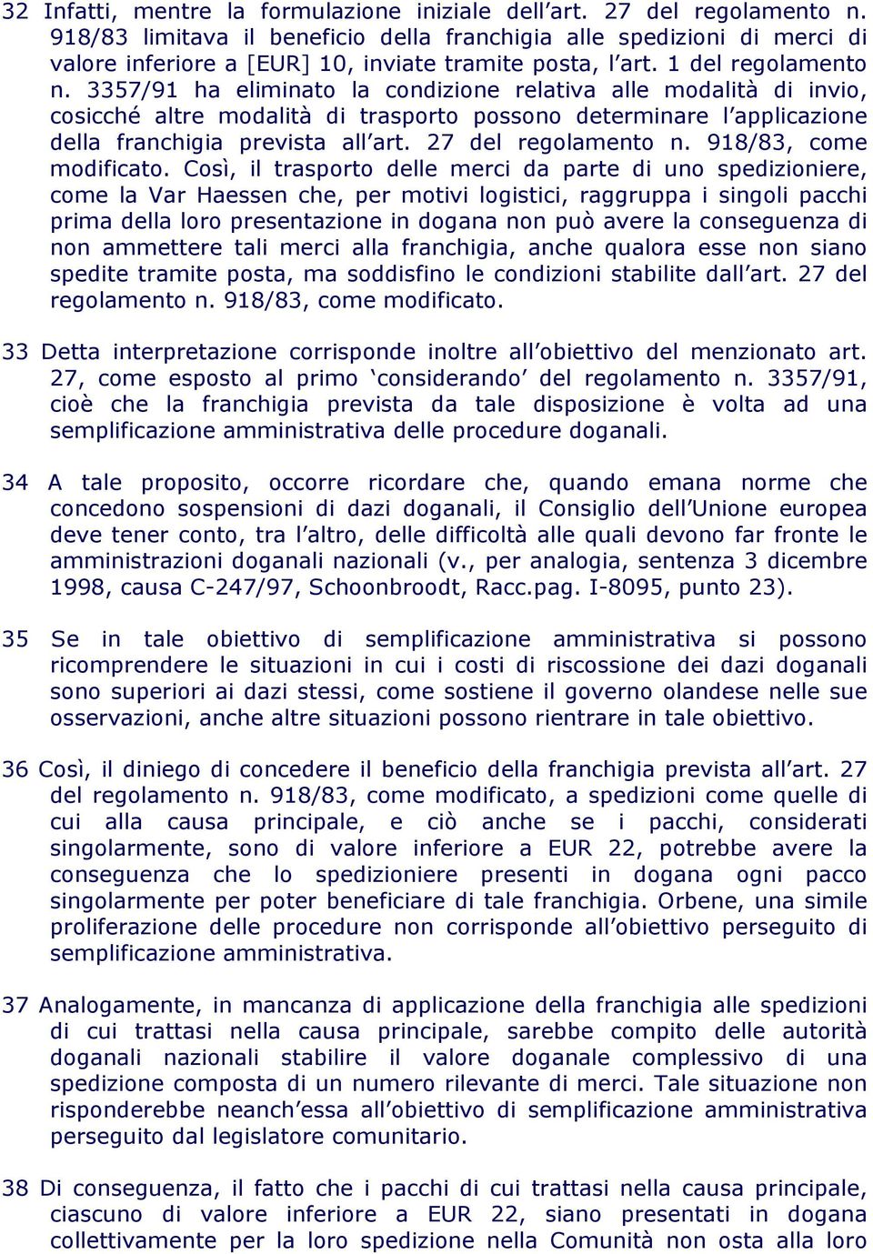 3357/91 ha eliminato la condizione relativa alle modalità di invio, cosicché altre modalità di trasporto possono determinare l applicazione della franchigia prevista all art. 27 del regolamento n.