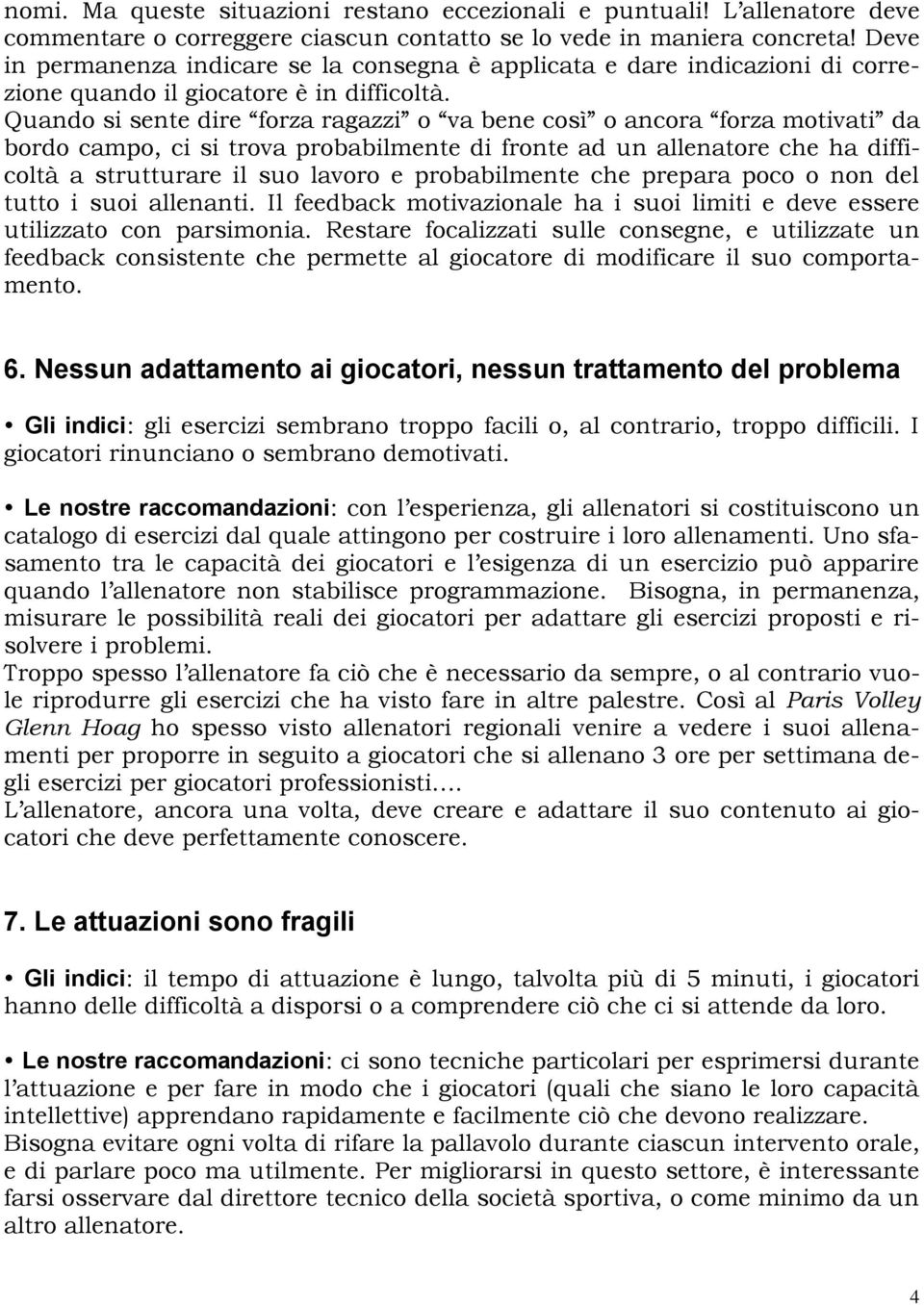 Quando si sente dire forza ragazzi o va bene così o ancora forza motivati da bordo campo, ci si trova probabilmente di fronte ad un allenatore che ha difficoltà a strutturare il suo lavoro e