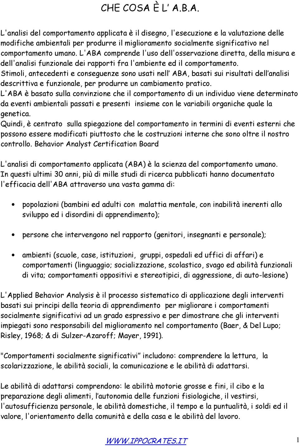 Stimoli, antecedenti e conseguenze sono usati nell ABA, basati sui risultati dell analisi descrittiva e funzionale, per produrre un cambiamento pratico.