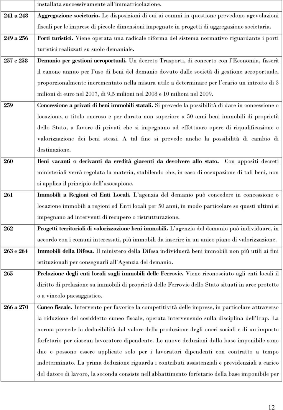 Viene operata una radicale riforma del sistema normativo riguardante i porti turistici realizzati su suolo demaniale. 257 e 258 Demanio per gestioni aeroportuali.