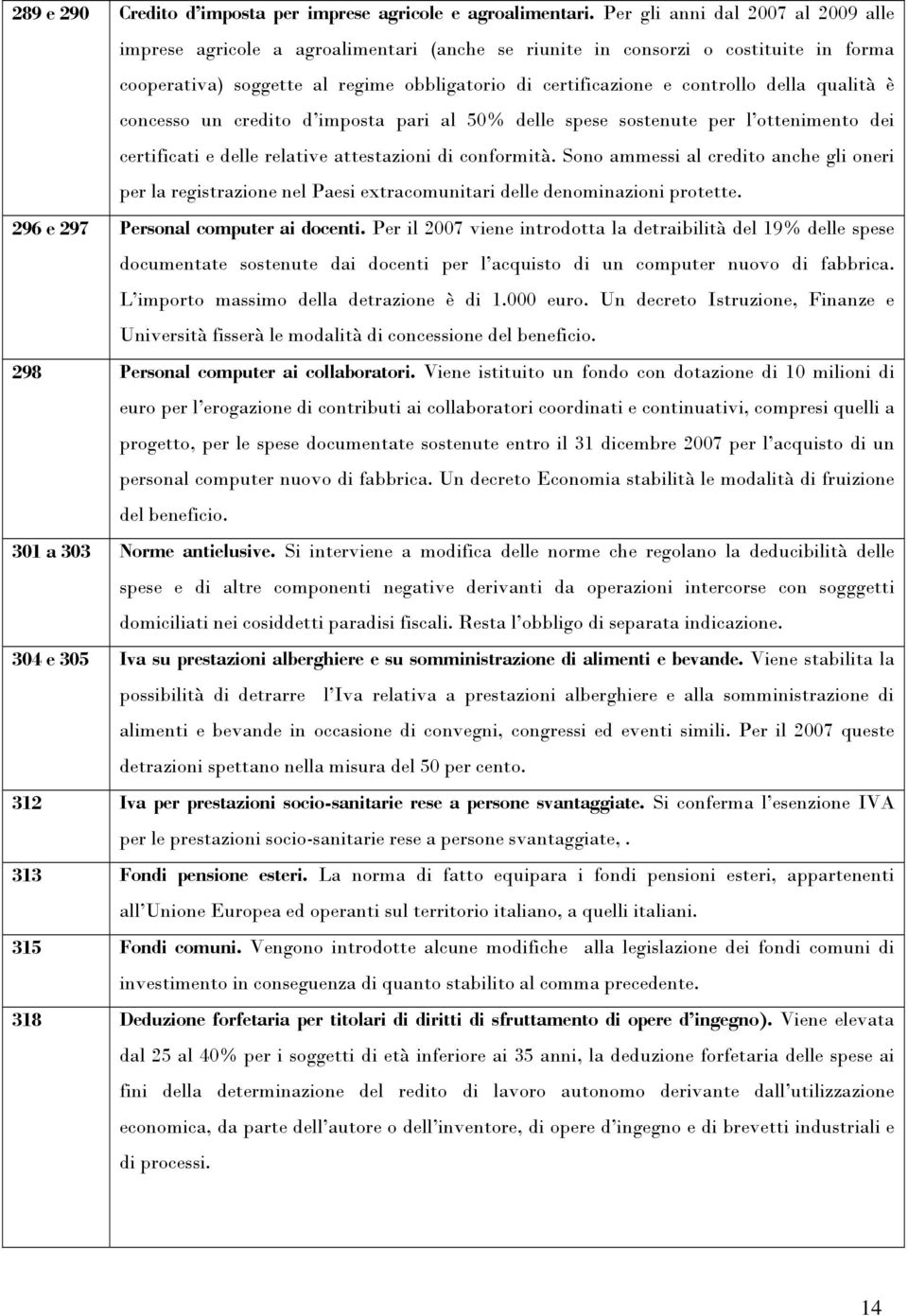 della qualità è concesso un credito d imposta pari al 50% delle spese sostenute per l ottenimento dei certificati e delle relative attestazioni di conformità.