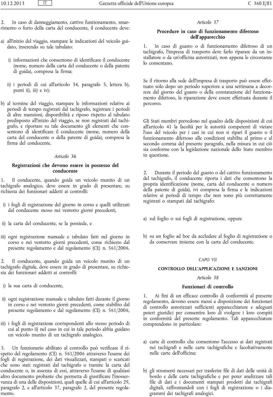 su tale tabulato: i) informazioni che consentono di identificare il conducente (nome, numero della carta del conducente o della patente di guida), compresa la firma; ii) i periodi di cui all articolo