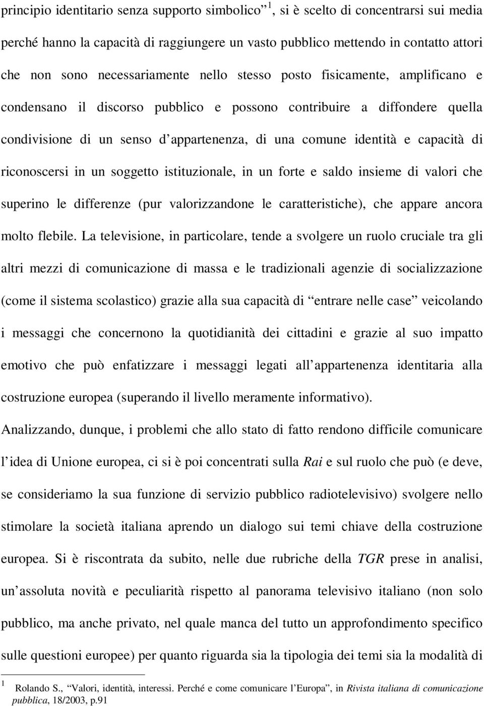 e capacità di riconoscersi in un soggetto istituzionale, in un forte e saldo insieme di valori che superino le differenze (pur valorizzandone le caratteristiche), che appare ancora molto flebile.