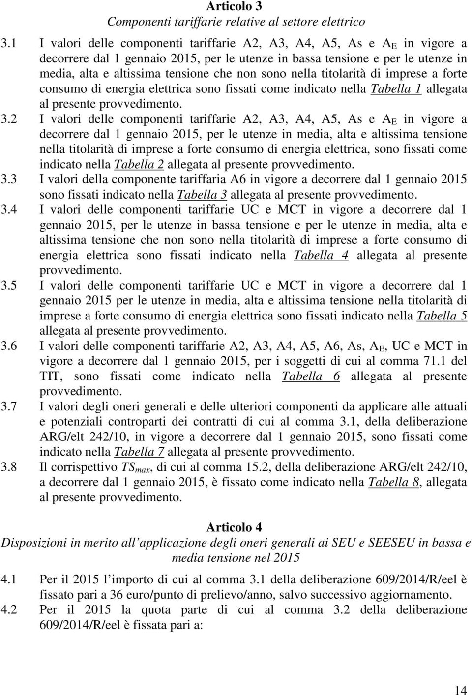 sono nella titolarità di imprese a forte consumo di energia elettrica sono fissati come indicato nella Tabella 1 allegata al presente provvedimento. 3.