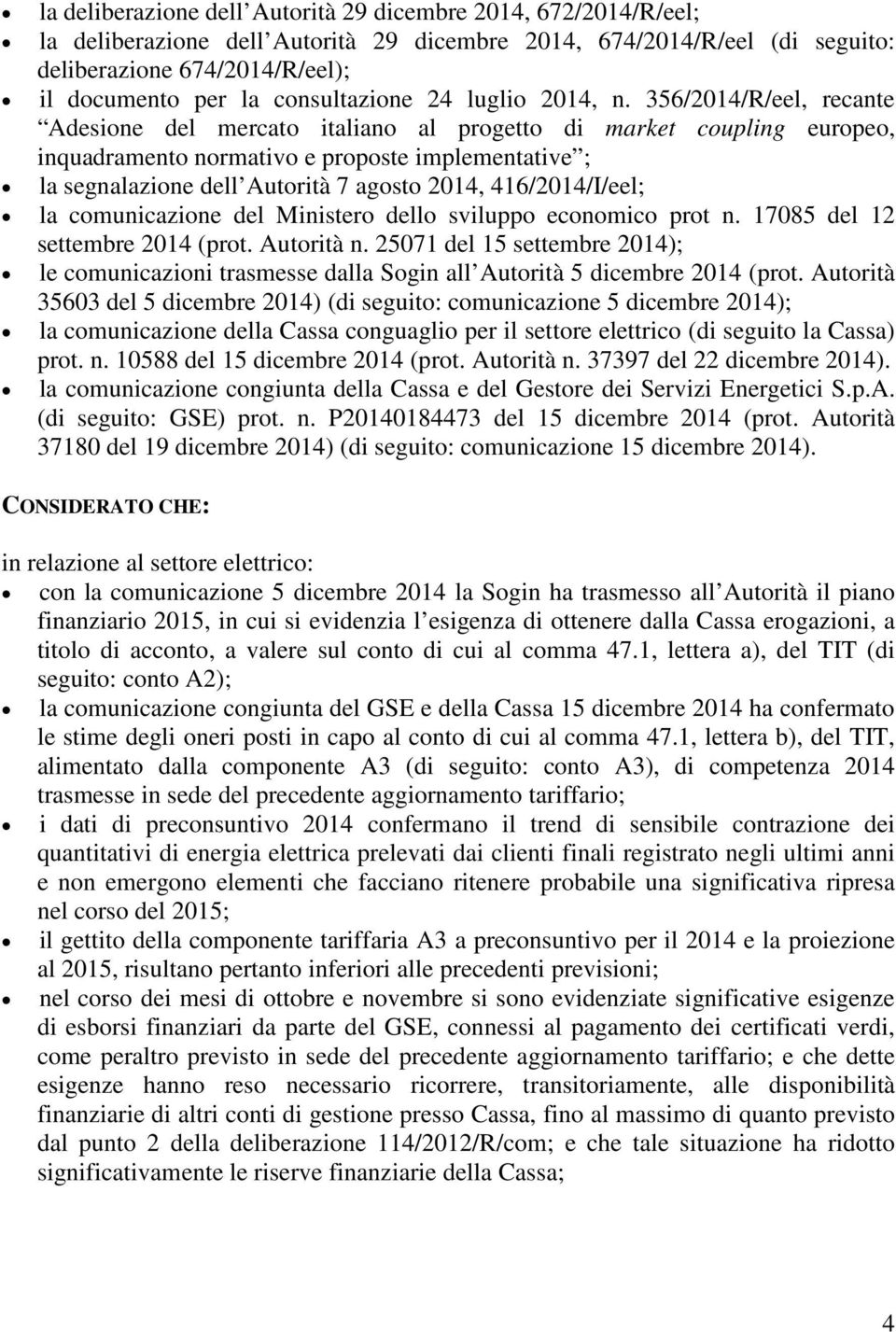 356/2014/R/eel, recante Adesione del mercato italiano al progetto di market coupling europeo, inquadramento normativo e proposte implementative ; la segnalazione dell Autorità 7 agosto 2014,