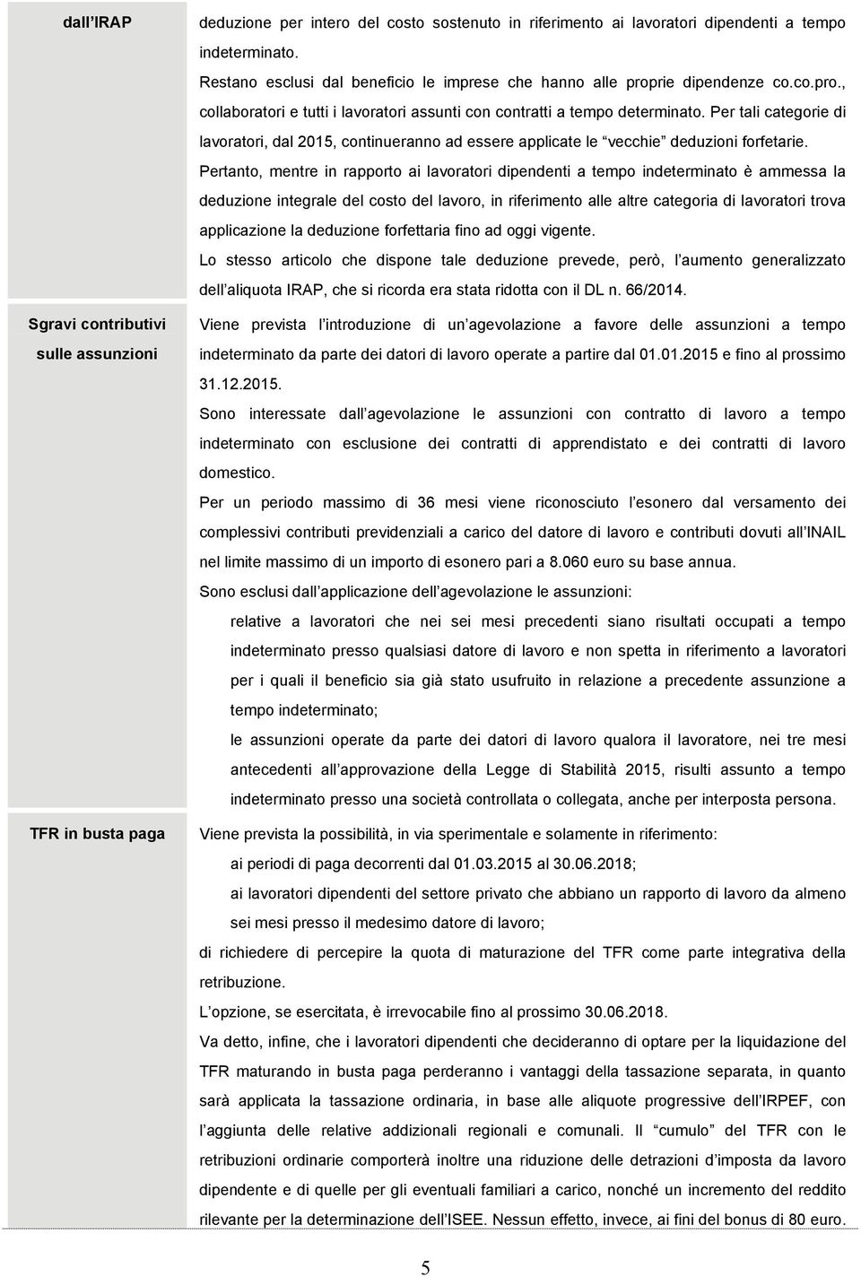 Per tali categorie di lavoratori, dal 2015, continueranno ad essere applicate le vecchie deduzioni forfetarie.