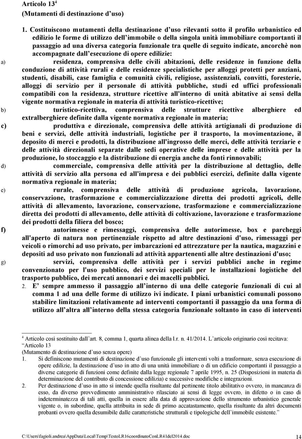 una diversa categoria funzionale tra quelle di seguito indicate, ancorchè non accompagnate dall esecuzione di opere edilizie: a) residenza, comprensiva delle civili abitazioni, delle residenze in