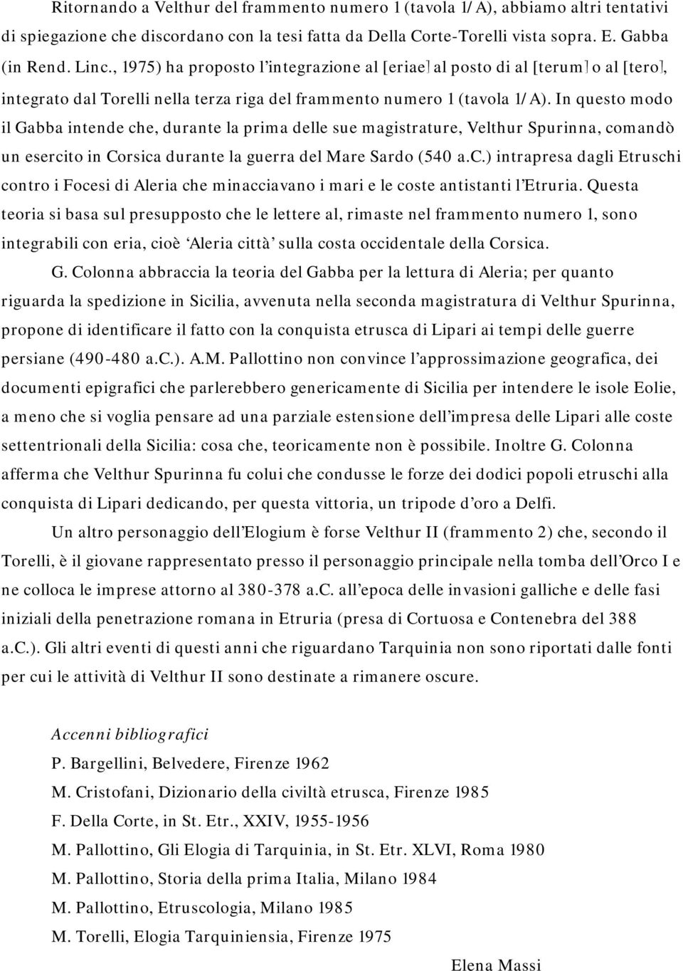 In questo modo il Gabba intende che, durante la prima delle sue magistrature, Velthur Spurinna, comandò un esercito in Corsica durante la guerra del Mare Sardo (540 a.c.) intrapresa dagli Etruschi contro i Focesi di Aleria che minacciavano i mari e le coste antistanti l Etruria.