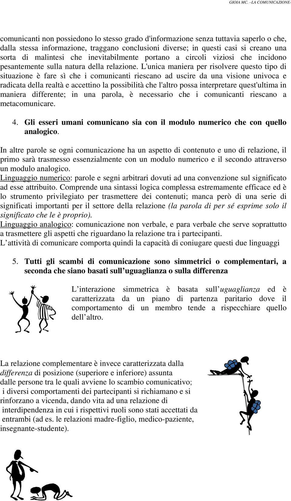 L'unica maniera per risolvere questo tipo di situazione è fare sì che i comunicanti riescano ad uscire da una visione univoca e radicata della realtà e accettino la possibilità che l'altro possa