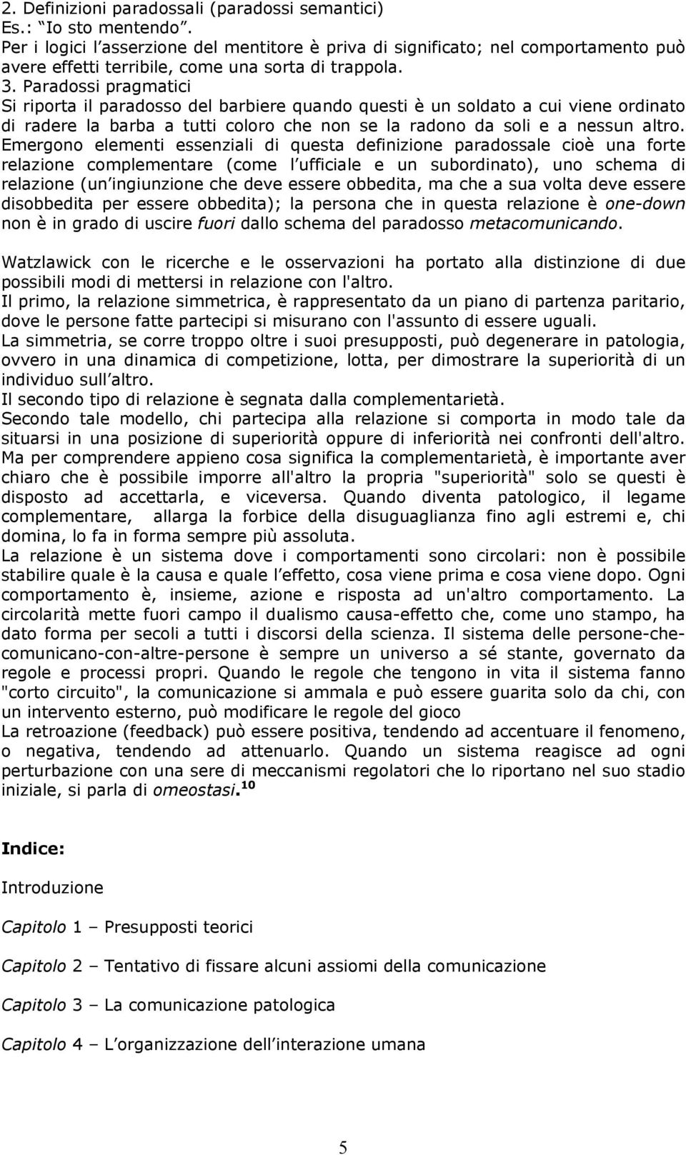 Paradossi pragmatici Si riporta il paradosso del barbiere quando questi è un soldato a cui viene ordinato di radere la barba a tutti coloro che non se la radono da soli e a nessun altro.