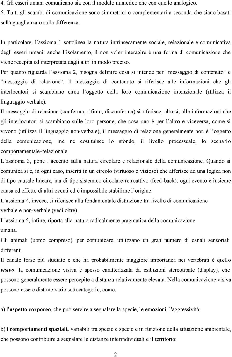 In particolare, l assioma 1 sottolinea la natura intrinsecamente sociale, relazionale e comunicativa degli esseri umani: anche l isolamento, il non voler interagire è una forma di comunicazione che