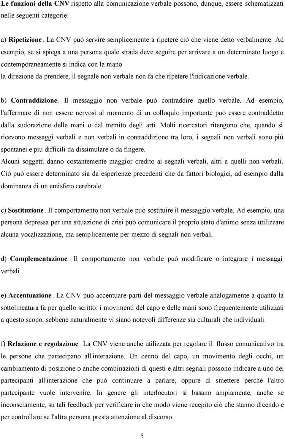 Ad esempio, se si spiega a una persona quale strada deve seguire per arrivare a un determinato luogo e contemporaneamente si indica con la mano la direzione da prendere, il segnale non verbale non fa