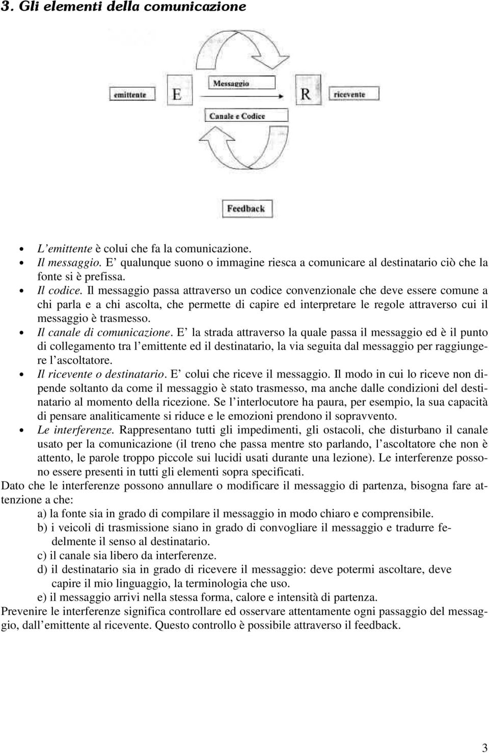 Il messaggio passa attraverso un codice convenzionale che deve essere comune a chi parla e a chi ascolta, che permette di capire ed interpretare le regole attraverso cui il messaggio è trasmesso.