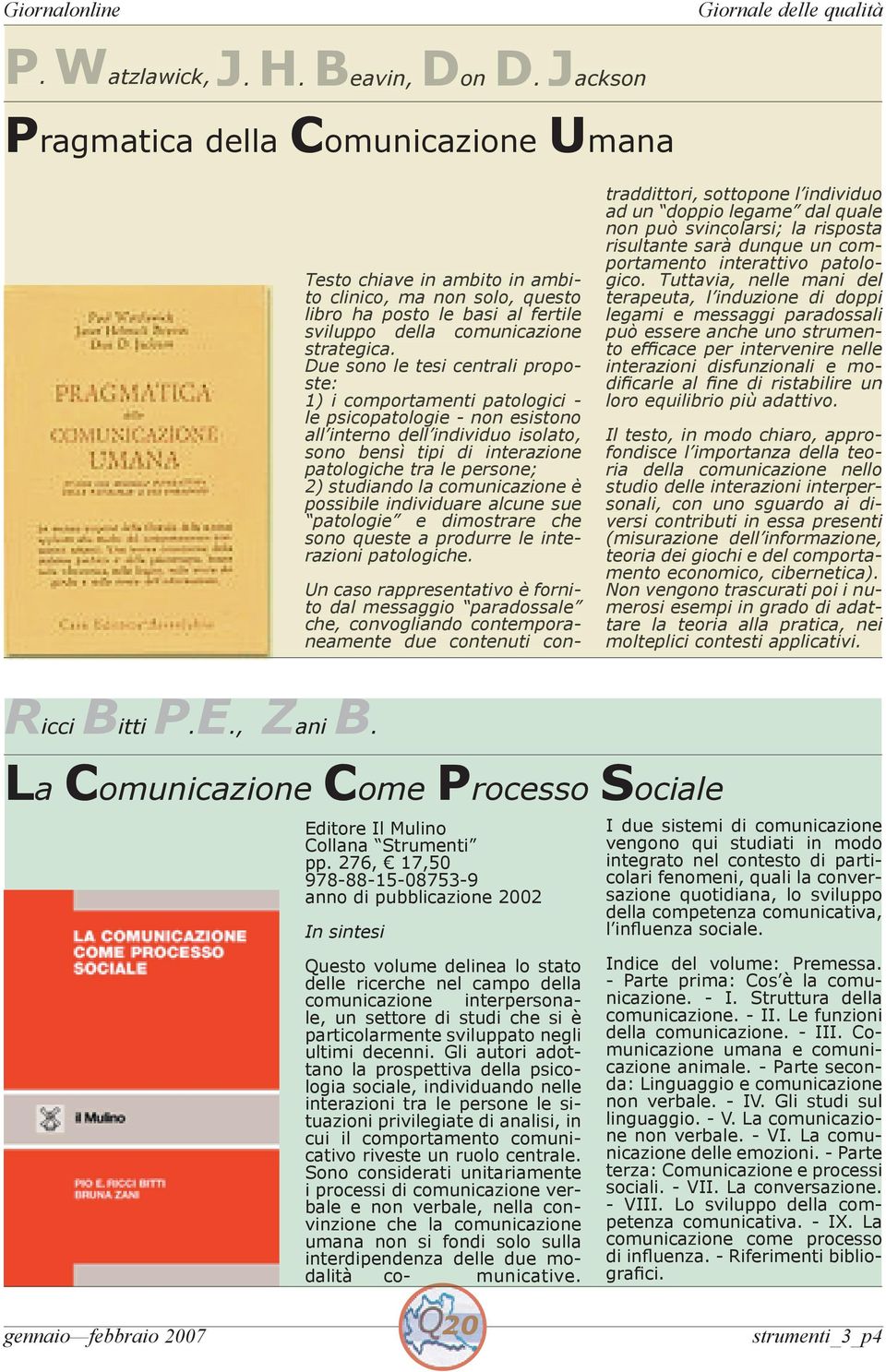 Due sono le tesi centrali proposte: 1) i comportamenti patologici - le psicopatologie - non esistono all interno dell individuo isolato, sono bensì tipi di interazione patologiche tra le persone; 2)