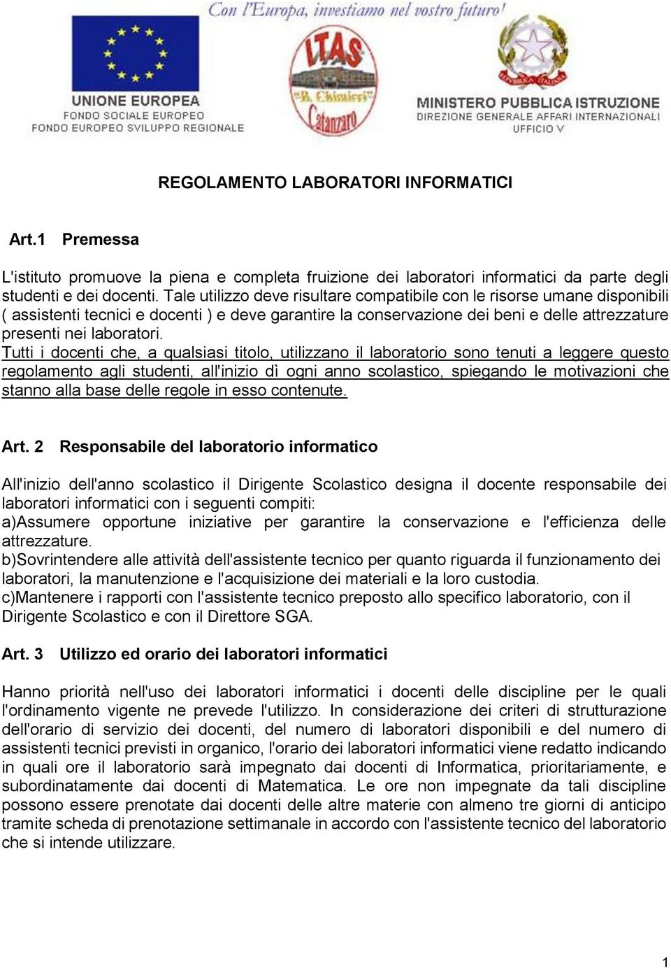 Tutti i docenti che, a qualsiasi titolo, utilizzano il laboratorio sono tenuti a leggere questo regolamento agli studenti, all'inizio dì ogni anno scolastico, spiegando le motivazioni che stanno alla