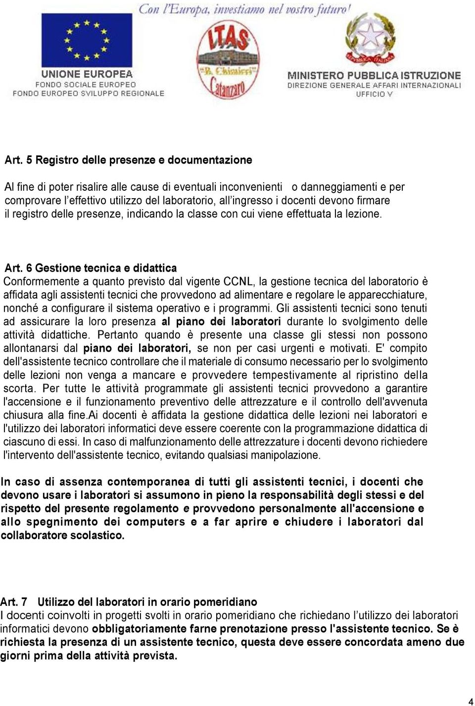 6 Gestione tecnica e didattica Conformemente a quanto previsto dal vigente CCNL, la gestione tecnica del laboratorio è affidata agli assistenti tecnici che provvedono ad alimentare e regolare le