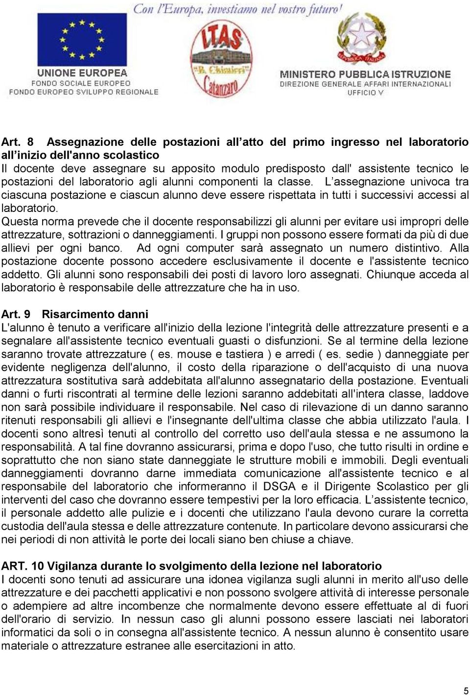 Questa norma prevede che il docente responsabilizzi gli alunni per evitare usi impropri delle attrezzature, sottrazioni o danneggiamenti.