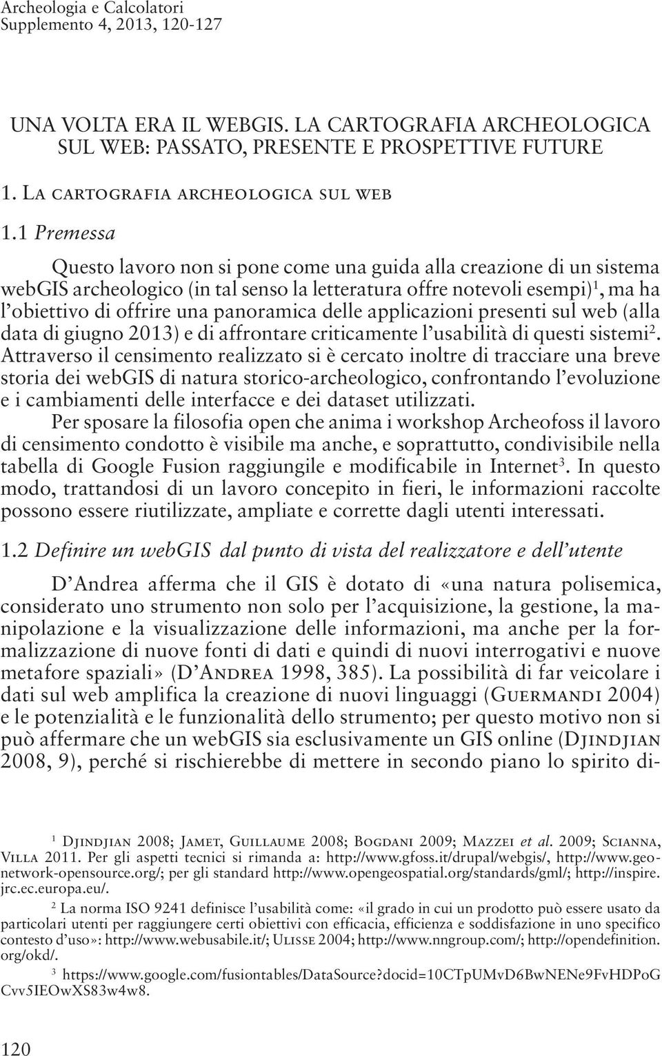 delle applicazioni presenti sul web (alla data di giugno 2013) e di affrontare criticamente l usabilità di questi sistemi 2.