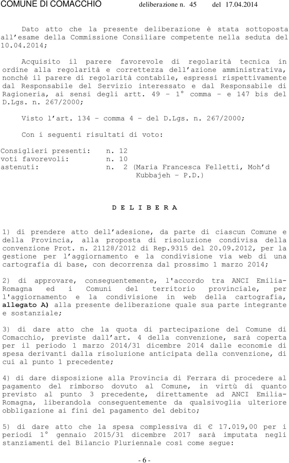 Responsabile del Servizio interessato e dal Responsabile di Ragioneria, ai sensi degli artt. 49 1 comma e 147 bis del D.Lgs. n. 267/2000; Visto l art. 134 comma 4 del D.Lgs. n. 267/2000; Con i seguenti risultati di voto: Consiglieri presenti: n.