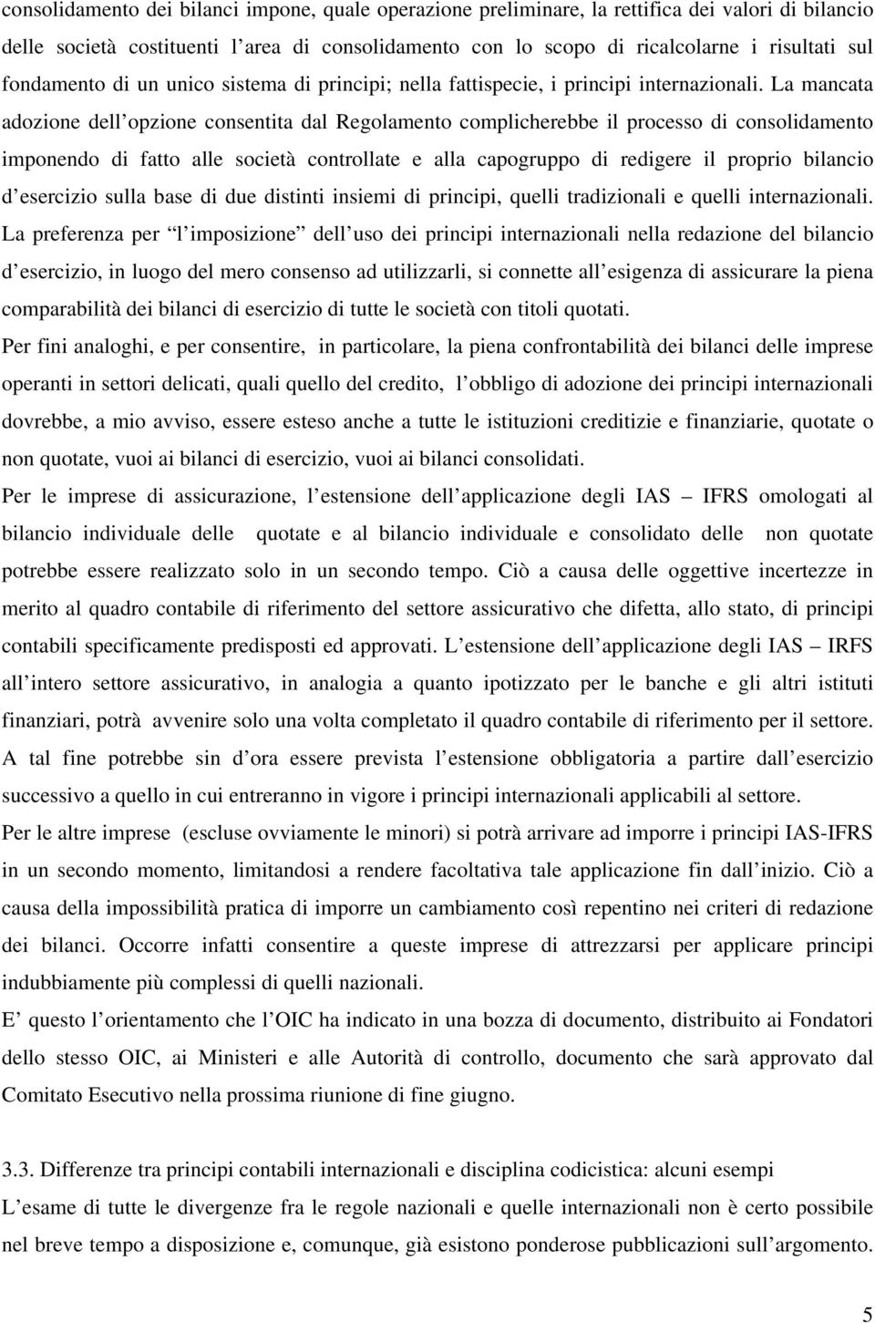 La mancata adozione dell opzione consentita dal Regolamento complicherebbe il processo di consolidamento imponendo di fatto alle società controllate e alla capogruppo di redigere il proprio bilancio