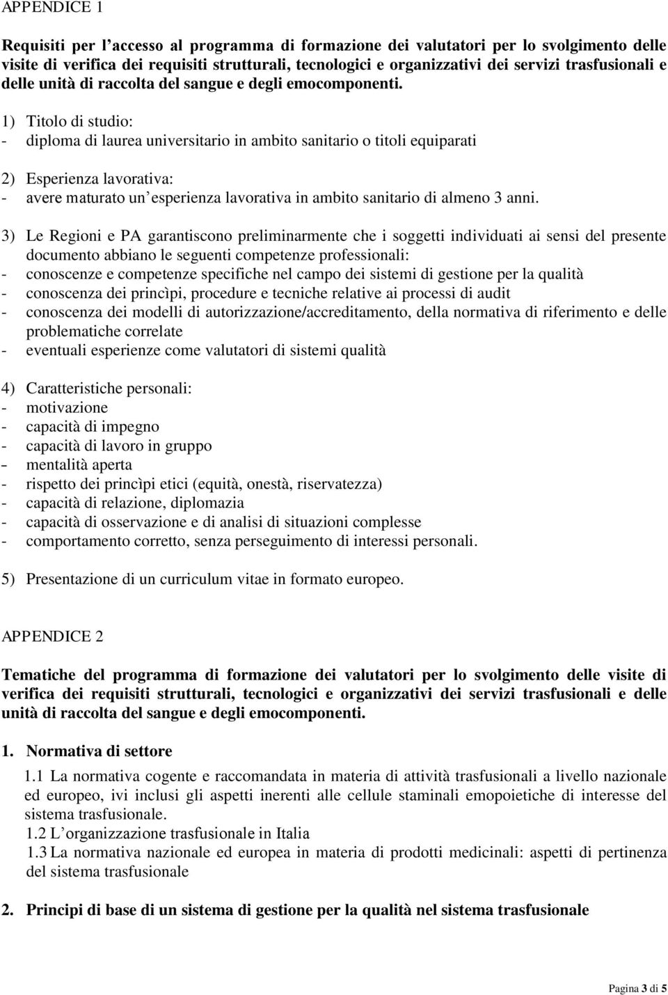 1) Titolo di studio: - diploma di laurea universitario in ambito sanitario o titoli equiparati 2) Esperienza lavorativa: - avere maturato un esperienza lavorativa in ambito sanitario di almeno 3 anni.