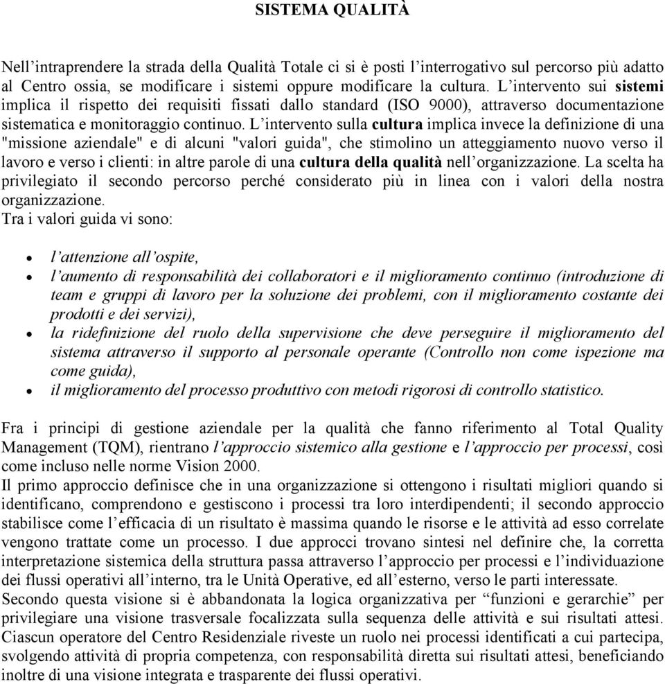 L intervento sulla cultura implica invece la definizione di una "missione aziendale" e di alcuni "valori guida", che stimolino un atteggiamento nuovo verso il lavoro e verso i clienti: in altre