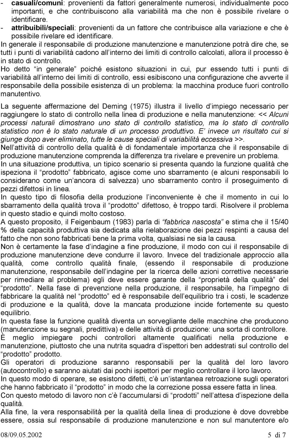 In generale il responsabile di produzione manutenzione e manutenzione potrà dire che, se tutti i punti di variabilità cadono all interno dei limiti di controllo calcolati, allora il processo è in