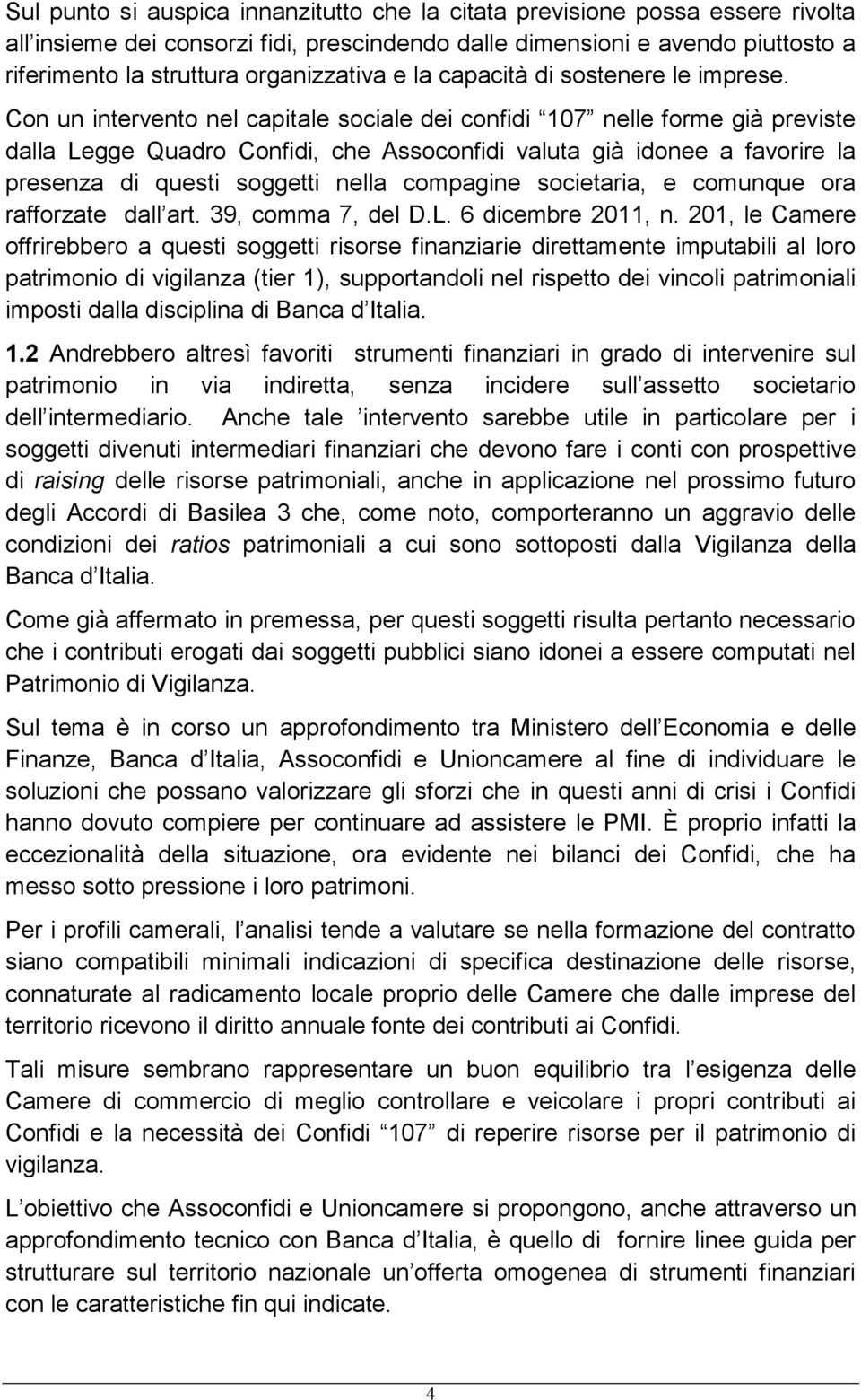 Con un intervento nel capitale sociale dei confidi 107 nelle forme già previste dalla Legge Quadro Confidi, che Assoconfidi valuta già idonee a favorire la presenza di questi soggetti nella compagine