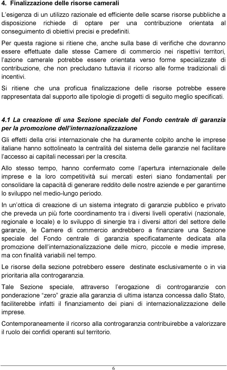 Per questa ragione si ritiene che, anche sulla base di verifiche che dovranno essere effettuate dalle stesse Camere di commercio nei rispettivi territori, l azione camerale potrebbe essere orientata